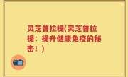 灵芝普拉提(灵芝普拉提：提升健康免疫的秘密！)