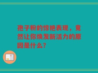 孢子粉的惊艳表现，竟然让你焕发新活力的原因是什么？