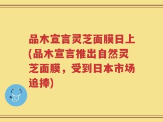 品木宣言灵芝面膜日上(品木宣言推出自然灵芝面膜，受到日本市场追捧)