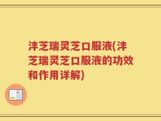 沣芝瑞灵芝口服液(沣芝瑞灵芝口服液的功效和作用详解)