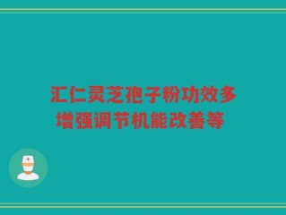 汇仁灵芝孢子粉功效多 增强调节机能改善等