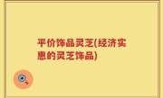 平价饰品灵芝(经济实惠的灵芝饰品)
