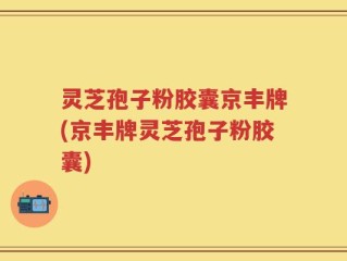 灵芝孢子粉胶囊京丰牌(京丰牌灵芝孢子粉胶囊)