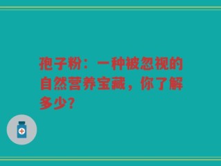 孢子粉：一种被忽视的自然营养宝藏，你了解多少？