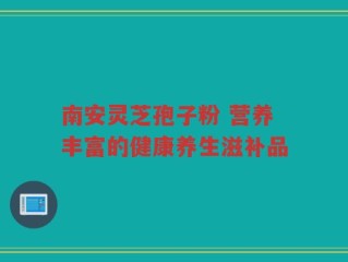 南安灵芝孢子粉 营养丰富的健康养生滋补品
