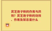 灵芝孢子粉的作用与药效？灵芝孢子粉的功效、作用及禁忌是什么