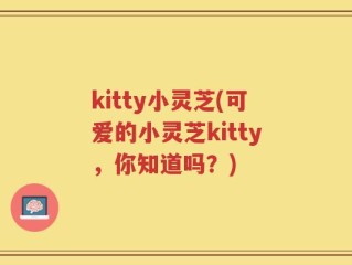 kitty小灵芝(可爱的小灵芝kitty，你知道吗？)