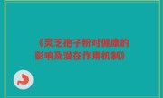 《灵芝孢子粉对健康的影响及潜在作用机制》