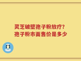 灵芝破壁孢子粉放疗？孢子粉市面售价是多少