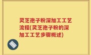 灵芝孢子粉深加工工艺流程(灵芝孢子粉的深加工工艺步骤概述)