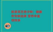 凯恩灵芝孢子粉：健康养生新选择 营养丰富功效多