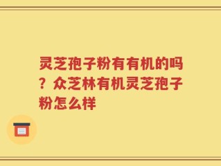 灵芝孢子粉有有机的吗？众芝林有机灵芝孢子粉怎么样