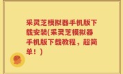 采灵芝模拟器手机版下载安装(采灵芝模拟器手机版下载教程，超简单！)
