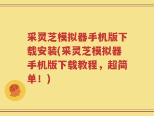 采灵芝模拟器手机版下载安装(采灵芝模拟器手机版下载教程，超简单！)