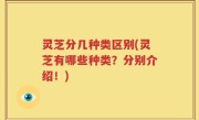 灵芝分几种类区别(灵芝有哪些种类？分别介绍！)
