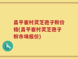昌平崔村灵芝孢子粉价格(昌平崔村灵芝孢子粉市场报价)