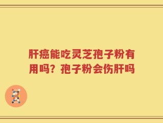 肝癌能吃灵芝孢子粉有用吗？孢子粉会伤肝吗