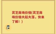 灵芝商场价格(灵芝商场价格大起大落，快来了解！)