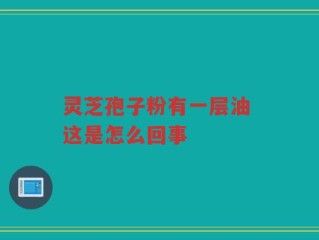 灵芝孢子粉有一层油 这是怎么回事