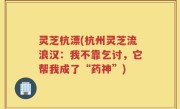 灵芝杭漂(杭州灵芝流浪汉：我不靠乞讨，它帮我成了“药神”)