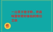 一口灵子孢子粉，开启味蕾和奇妙体验的奇幻之旅