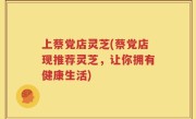 上蔡党店灵芝(蔡党店现推荐灵芝，让你拥有健康生活)