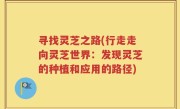 寻找灵芝之路(行走走向灵芝世界：发现灵芝的种植和应用的路径)