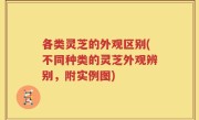 各类灵芝的外观区别(不同种类的灵芝外观辨别，附实例图)