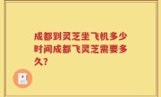 成都到灵芝坐飞机多少时间成都飞灵芝需要多久？