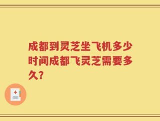 成都到灵芝坐飞机多少时间成都飞灵芝需要多久？