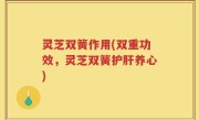灵芝双簧作用(双重功效，灵芝双簧护肝养心)