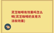 灵芝咖啡有效果吗怎么喝(灵芝咖啡的食用方法和效果)