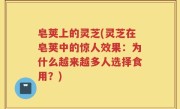皂荚上的灵芝(灵芝在皂荚中的惊人效果：为什么越来越多人选择食用？)