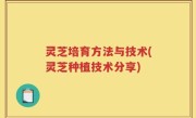 灵芝培育方法与技术(灵芝种植技术分享)