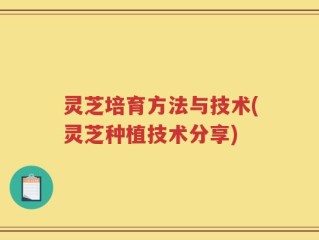 灵芝培育方法与技术(灵芝种植技术分享)