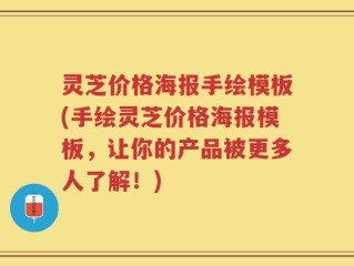 灵芝价格海报手绘模板(手绘灵芝价格海报模板，让你的产品被更多人了解！)