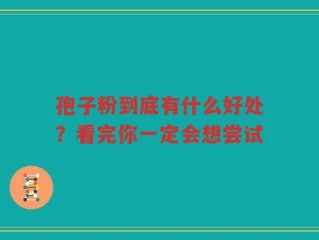 孢子粉到底有什么好处？看完你一定会想尝试
