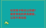 吃完孢子粉总让你困？解密背后的真实原因，让你不再犯愁