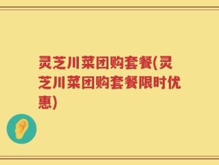 灵芝川菜团购套餐(灵芝川菜团购套餐限时优惠)