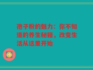 孢子粉的魅力：你不知道的养生秘籍，改变生活从这里开始