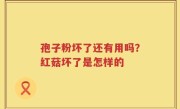 孢子粉坏了还有用吗？红菇坏了是怎样的