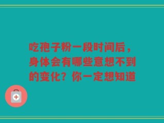 吃孢子粉一段时间后，身体会有哪些意想不到的变化？你一定想知道