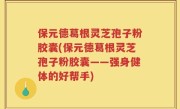 保元德葛根灵芝孢子粉胶囊(保元德葛根灵芝孢子粉胶囊——强身健体的好帮手)