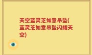天空蓝灵芝如意吊坠(蓝灵芝如意吊坠闪耀天空)