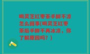 喝灵芝红枣茶手脚不凉怎么回事(喝灵芝红枣茶后手脚不再冰凉，你了解原因吗？)