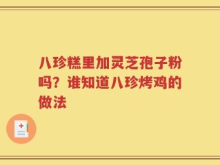 八珍糕里加灵芝孢子粉吗？谁知道八珍烤鸡的做法