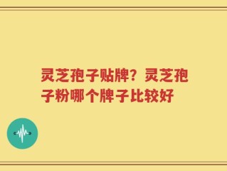 灵芝孢子贴牌？灵芝孢子粉哪个牌子比较好