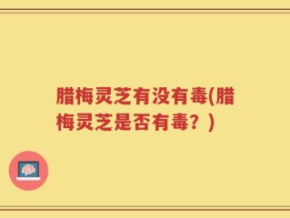 腊梅灵芝有没有毒(腊梅灵芝是否有毒？)