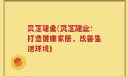 灵芝建业(灵芝建业：打造健康家居，改善生活环境)