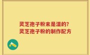 灵芝孢子粉末是湿的？灵芝孢子粉的制作配方